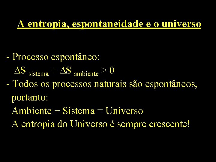 A entropia, espontaneidade e o universo - Processo espontâneo: S sistema + S ambiente