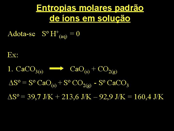 Entropias molares padrão de íons em solução Adota-se Sº H+(aq) = 0 Ex: 1.