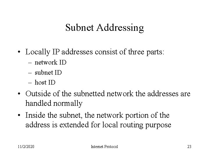 Subnet Addressing • Locally IP addresses consist of three parts: – network ID –