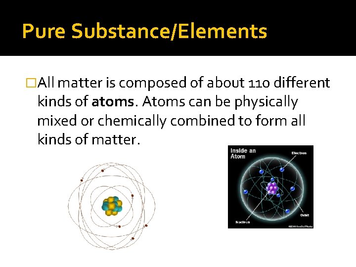 Pure Substance/Elements �All matter is composed of about 110 different kinds of atoms. Atoms