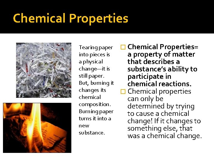 Chemical Properties Tearing paper into pieces is a physical change—it is still paper. But,