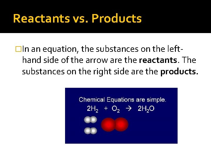 Reactants vs. Products �In an equation, the substances on the left- hand side of