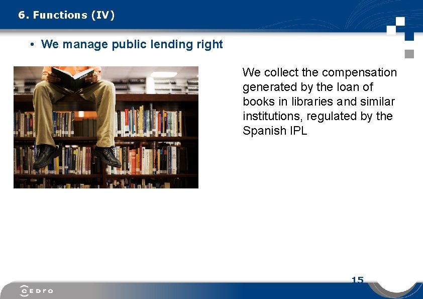 6. Functions (IV) • We manage public lending right We collect the compensation generated
