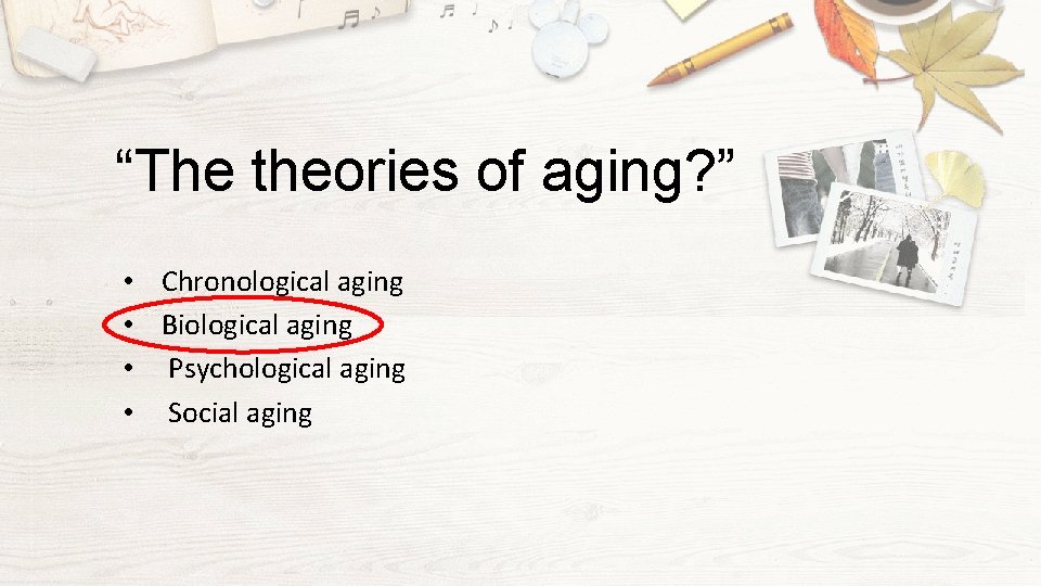 “The theories of aging? ” • Chronological aging • Biological aging • Psychological aging
