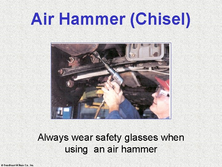 Air Hammer (Chisel) Always wear safety glasses when using an air hammer © Goodheart-Willcox