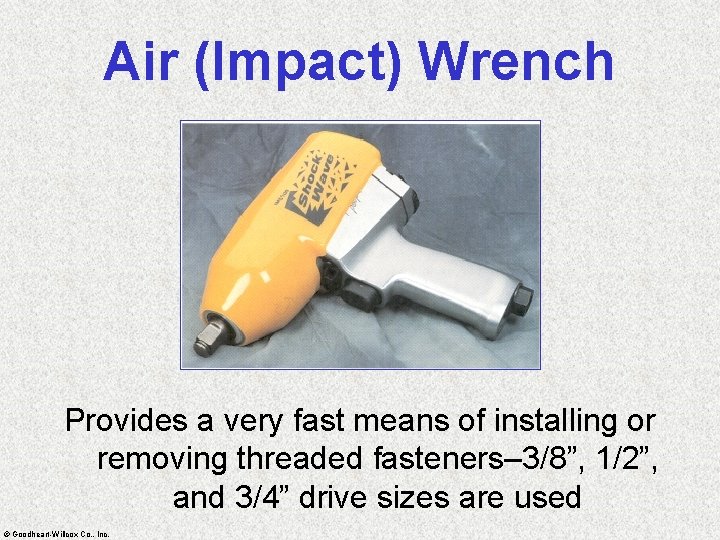 Air (Impact) Wrench Provides a very fast means of installing or removing threaded fasteners–