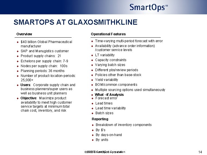 SMARTOPS AT GLAXOSMITHKLINE Overview Operational Features ¨ $40 billion Global Pharmaceutical ¨ Time-varying multi-period SMARTOPS AT GLAXOSMITHKLINE Overview Operational Features ¨ $40 billion Global Pharmaceutical ¨ Time-varying multi-period