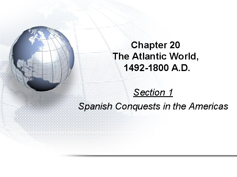 Chapter 20 The Atlantic World, 1492 -1800 A. D. Section 1 Spanish Conquests in