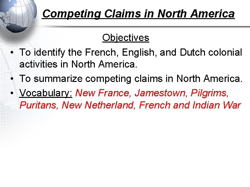 Competing Claims in North America Objectives • To identify the French, English, and Dutch