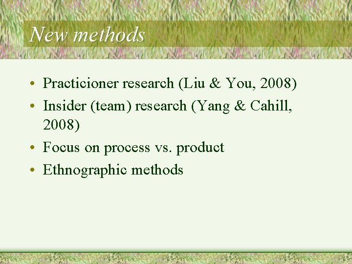 New methods • Practicioner research (Liu & You, 2008) • Insider (team) research (Yang