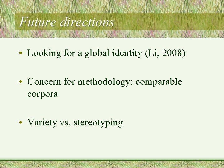 Future directions • Looking for a global identity (Li, 2008) • Concern for methodology: