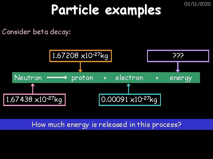 Particle examples 02/11/2020 Consider beta decay: 1. 67208 x 10 -27 kg Neutron 1.