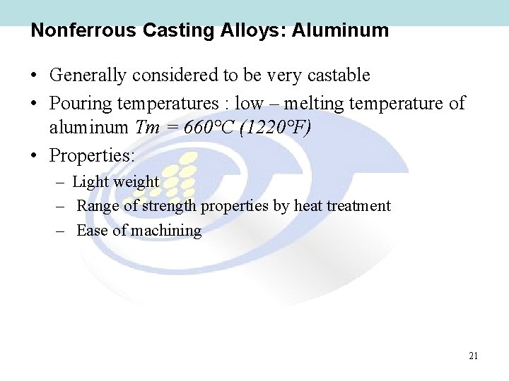 Nonferrous Casting Alloys: Aluminum • Generally considered to be very castable • Pouring temperatures