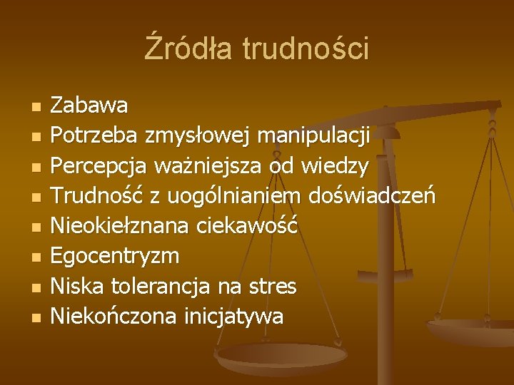 Źródła trudności n n n n Zabawa Potrzeba zmysłowej manipulacji Percepcja ważniejsza od wiedzy Źródła trudności n n n n Zabawa Potrzeba zmysłowej manipulacji Percepcja ważniejsza od wiedzy