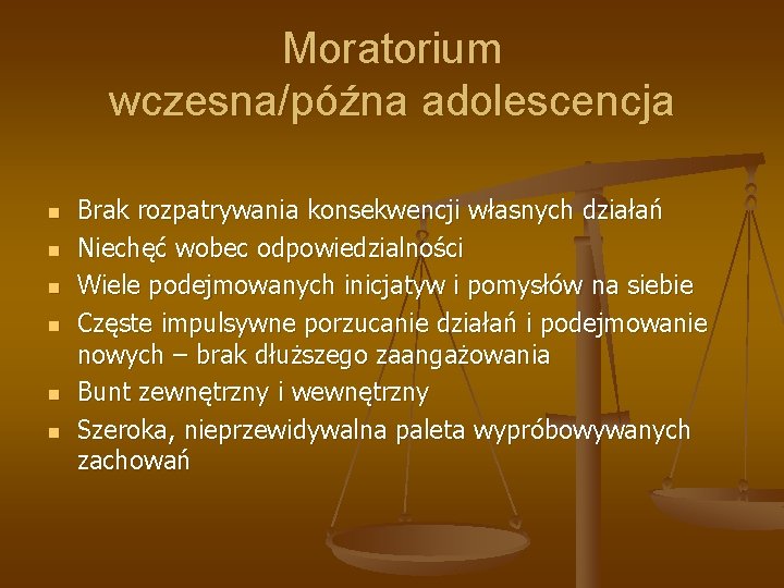 Moratorium wczesna/późna adolescencja n n n Brak rozpatrywania konsekwencji własnych działań Niechęć wobec odpowiedzialności Moratorium wczesna/późna adolescencja n n n Brak rozpatrywania konsekwencji własnych działań Niechęć wobec odpowiedzialności