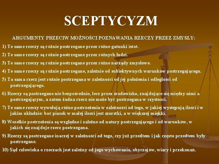  SCEPTYCYZM ARGUMENTY PRZECIW MOŻNOŚCI POZNAWANIA RZECZY PRZEZ ZMYSŁY: 1) Te same rzeczy są