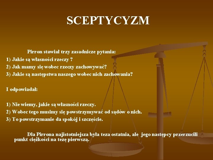  SCEPTYCYZM Pirron stawiał trzy zasadnicze pytania: 1) Jakie są własności rzeczy ? 2)