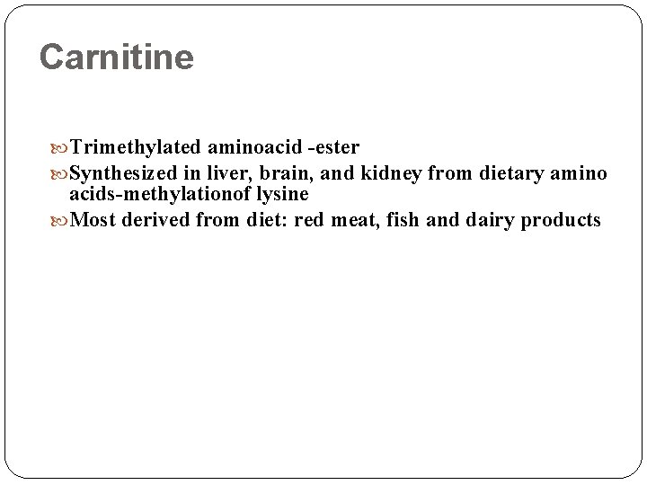Carnitine Trimethylated aminoacid -ester Synthesized in liver, brain, and kidney from dietary amino acids-methylationof
