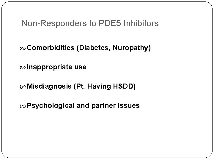 Non-Responders to PDE 5 Inhibitors Comorbidities (Diabetes, Nuropathy) Inappropriate use Misdiagnosis (Pt. Having HSDD)