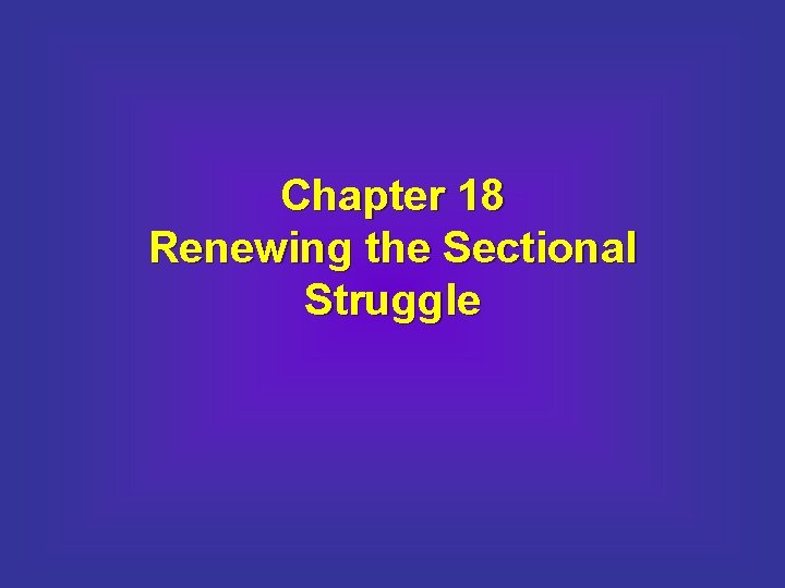 Chapter 18 Renewing the Sectional Struggle 