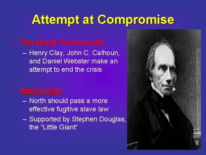 Attempt at Compromise • The Great Triumvirate – Henry Clay, John C. Calhoun, and