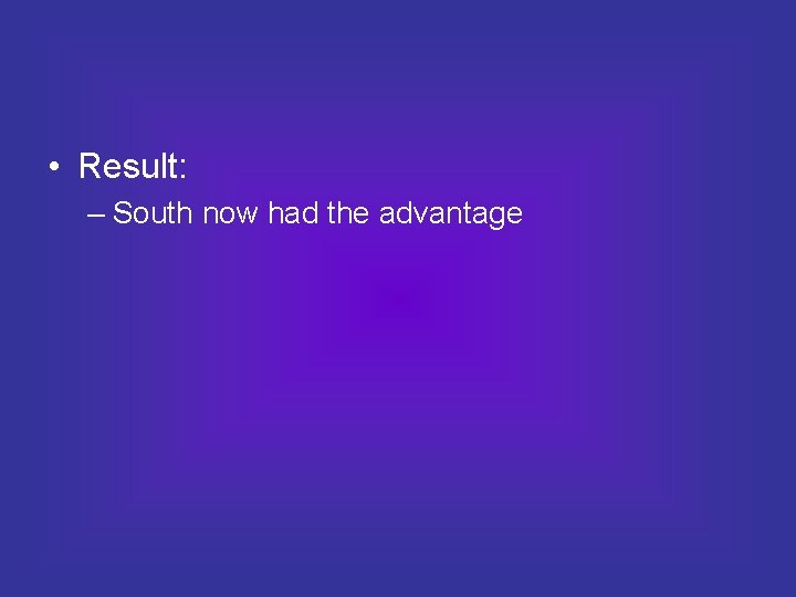  • Result: – South now had the advantage 