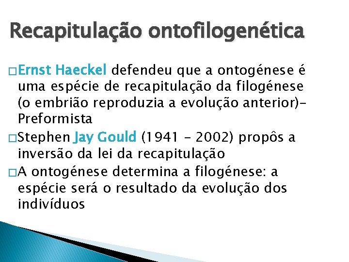 Recapitulação ontofilogenética � Ernst Haeckel defendeu que a ontogénese é uma espécie de recapitulação Recapitulação ontofilogenética � Ernst Haeckel defendeu que a ontogénese é uma espécie de recapitulação