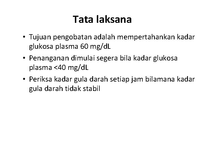 Tata laksana • Tujuan pengobatan adalah mempertahankan kadar glukosa plasma 60 mg/d. L •