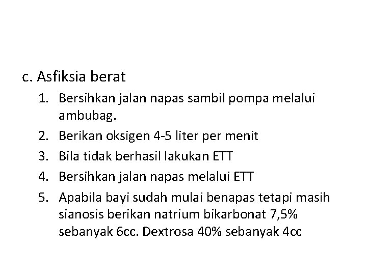 c. Asfiksia berat 1. Bersihkan jalan napas sambil pompa melalui ambubag. 2. Berikan oksigen