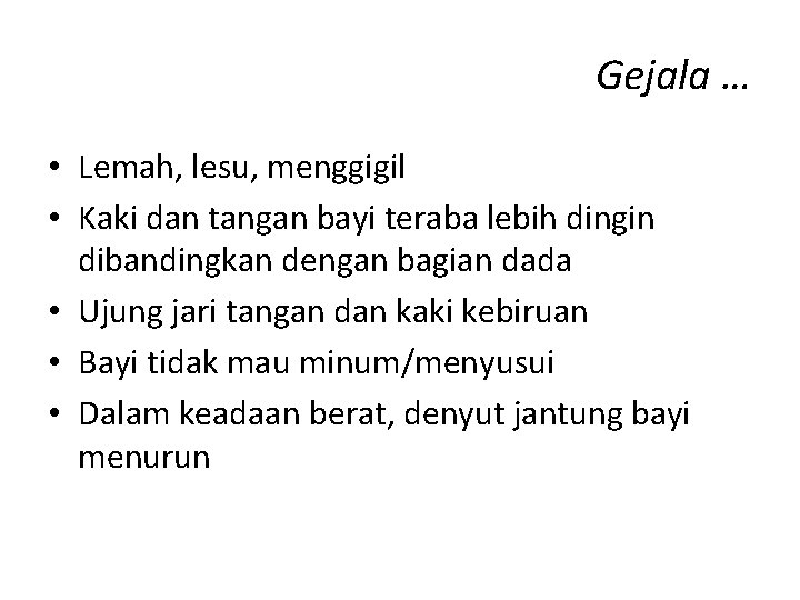 Gejala … • Lemah, lesu, menggigil • Kaki dan tangan bayi teraba lebih dingin