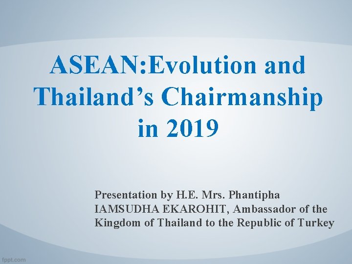 ASEAN: Evolution and Thailand’s Chairmanship in 2019 Presentation by H. E. Mrs. Phantipha IAMSUDHA