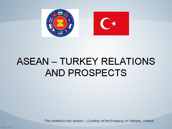 ASEAN – TURKEY RELATIONS AND PROSPECTS The content in this section – Courtesy of