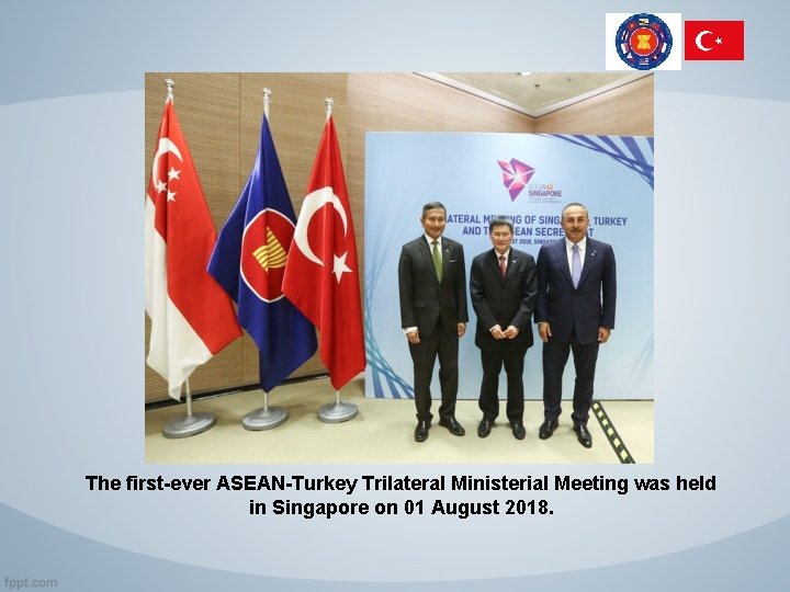 The first-ever ASEAN-Turkey Trilateral Ministerial Meeting was held in Singapore on 01 August 2018.