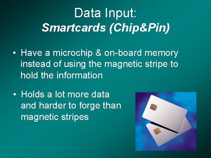 Data Input: Smartcards (Chip&Pin) • Have a microchip & on-board memory instead of using
