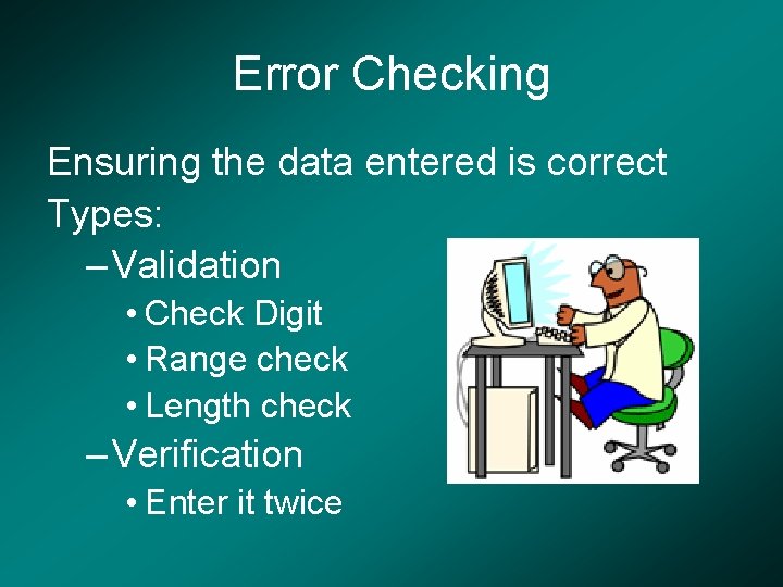 Error Checking Ensuring the data entered is correct Types: – Validation • Check Digit