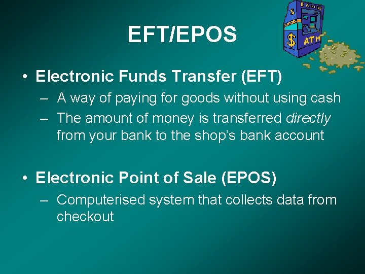 EFT/EPOS • Electronic Funds Transfer (EFT) – A way of paying for goods without