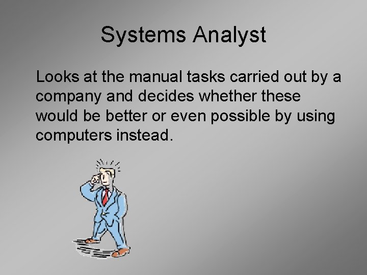 Systems Analyst Looks at the manual tasks carried out by a company and decides