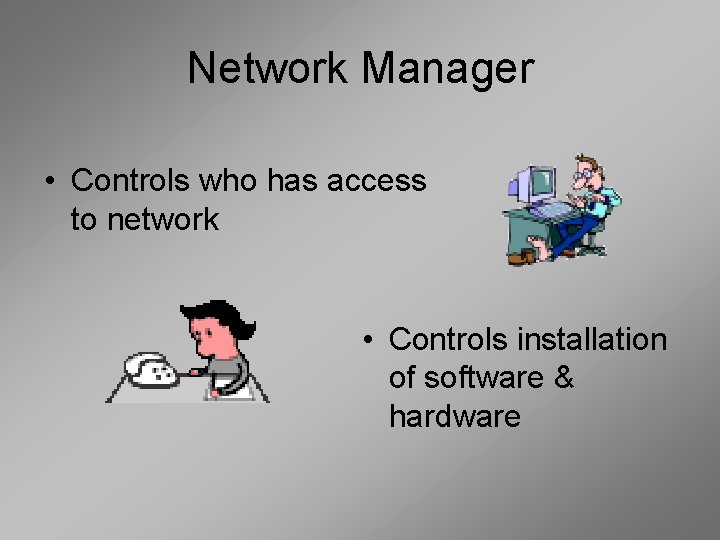 Network Manager • Controls who has access to network • Controls installation of software