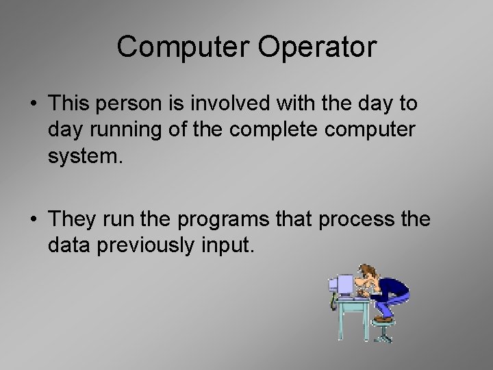 Computer Operator • This person is involved with the day to day running of