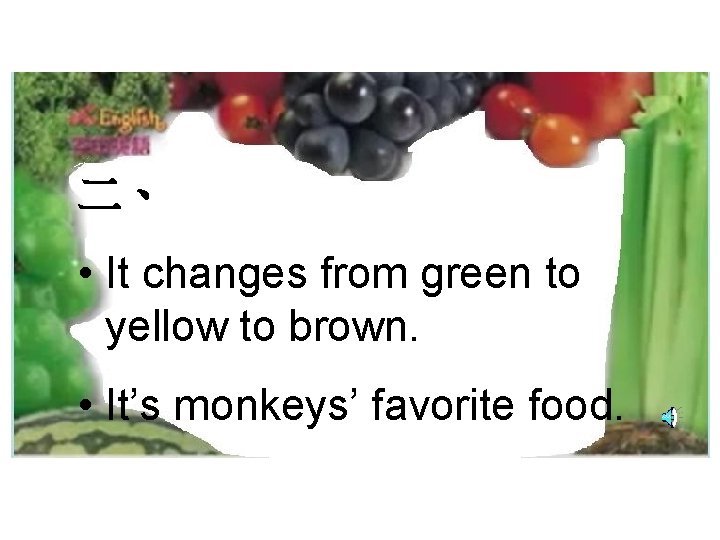 二、 • It changes from green to yellow to brown. • It’s monkeys’ favorite