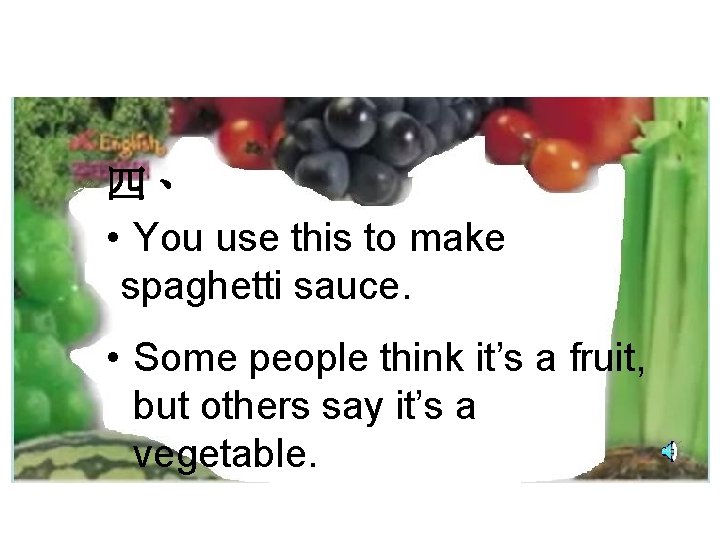 四、 • You use this to make spaghetti sauce. • Some people think it’s