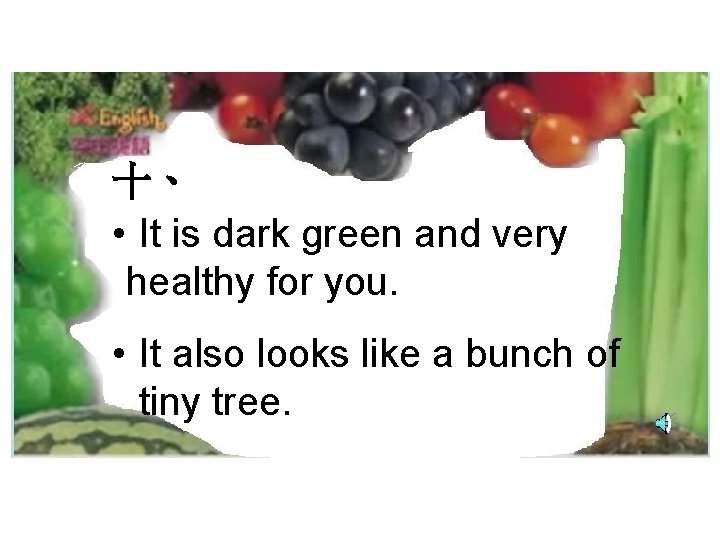 十、 • It is dark green and very healthy for you. • It also