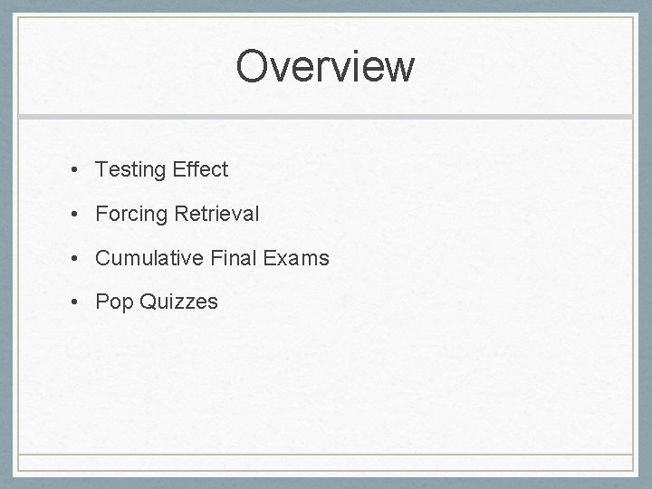 Overview • Testing Effect • Forcing Retrieval • Cumulative Final Exams • Pop Quizzes