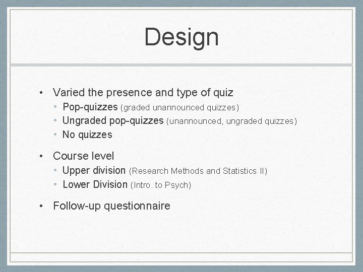 Design • Varied the presence and type of quiz • Pop-quizzes (graded unannounced quizzes)