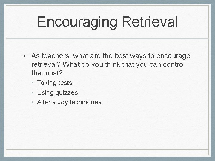 Encouraging Retrieval • As teachers, what are the best ways to encourage retrieval? What