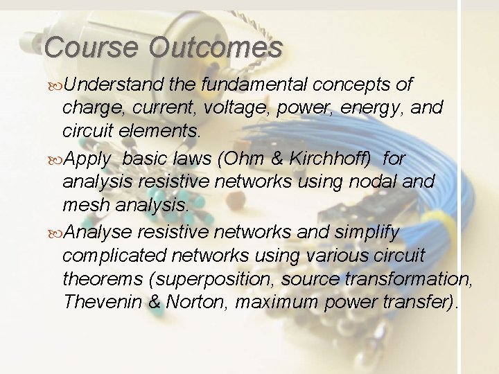 Course Outcomes Understand the fundamental concepts of charge, current, voltage, power, energy, and circuit