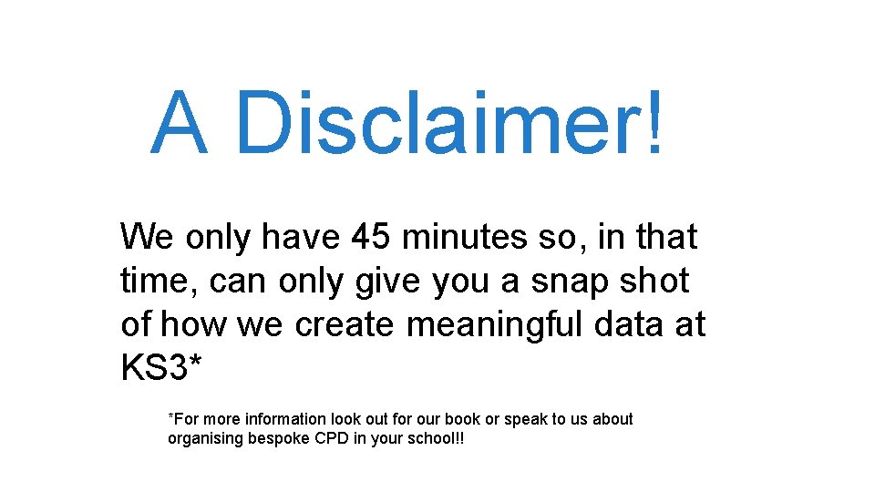 A Disclaimer! We only have 45 minutes so, in that time, can only give