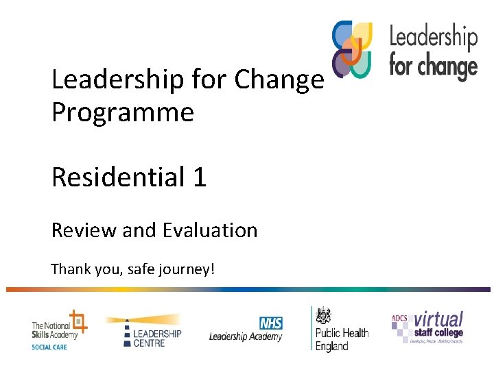Leadership for Change Programme Residential 1 Review and Evaluation Thank you, safe journey! 
