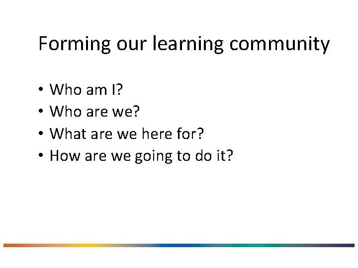 Forming our learning community • • Who am I? Who are we? What are