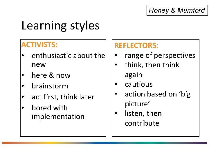 Honey & Mumford Learning styles ACTIVISTS: • enthusiastic about the new • here &